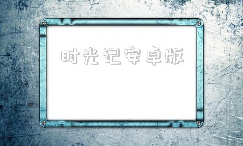 时光记安卓版千寻时光app下载安卓版