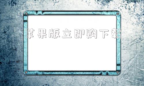 苹果版立即购下载苹果手机已下载的app购买