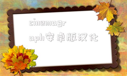 cinemagraph安卓版汉化的简单介绍